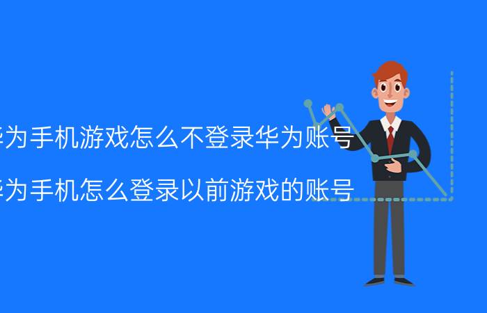 华为手机游戏怎么不登录华为账号 华为手机怎么登录以前游戏的账号？